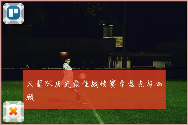 火箭队历史最佳战绩赛季盘点与回顾