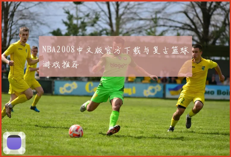 NBA2008中文版官方下载与复古篮球游戏推荐
