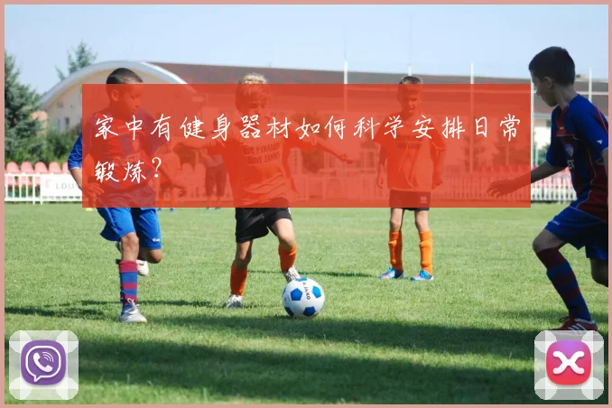 家中有健身器材如何科学安排日常锻炼?