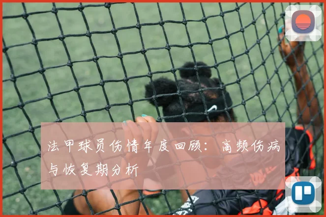 法甲球员伤情年度回顾:高频伤病与恢复期分析