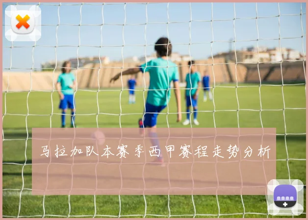 马拉加队本赛季西甲赛程走势分析