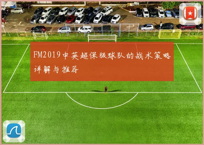 FM2019中英超保级球队的战术策略详解与推荐