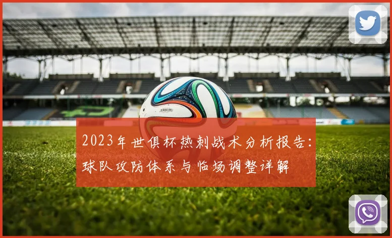 2023年世俱杯热刺战术分析报告:球队攻防体系与临场调整详解