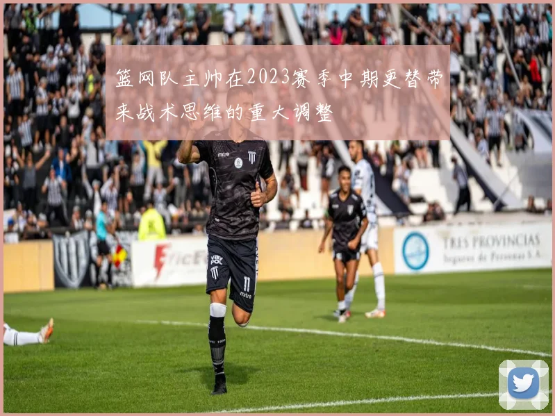 篮网队主帅在2023赛季中期更替带来战术思维的重大调整