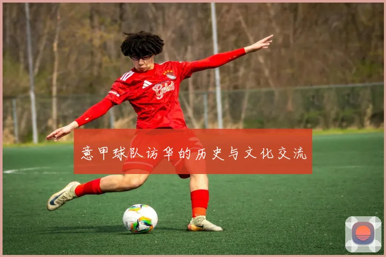 意甲球队访华的历史与文化交流