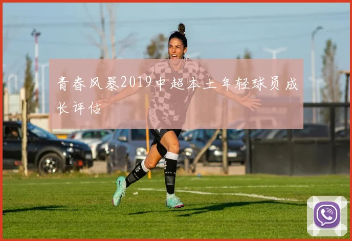 青春风暴2019中超本土年轻球员成长评估