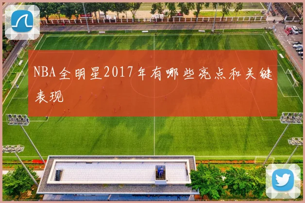 NBA全明星2017年有哪些亮点和关键表现