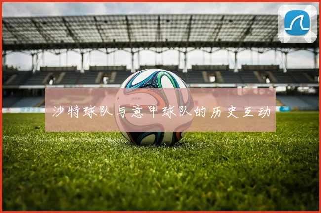 沙特球队与意甲球队的历史互动